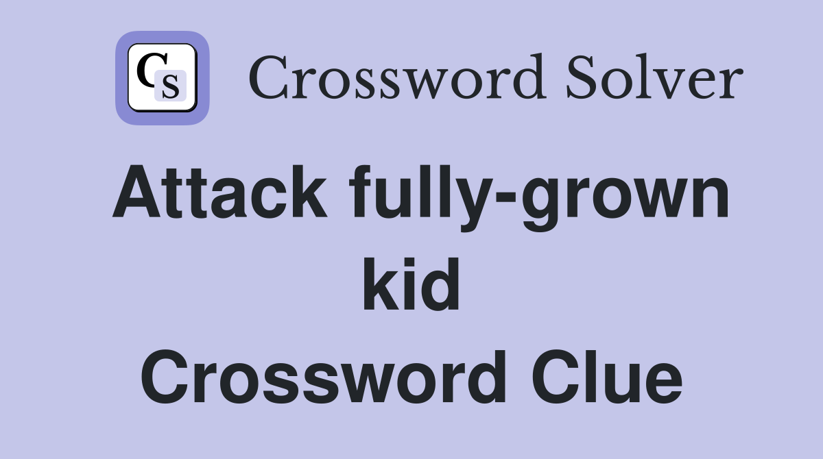 Attack fully-grown kid Crossword Clue