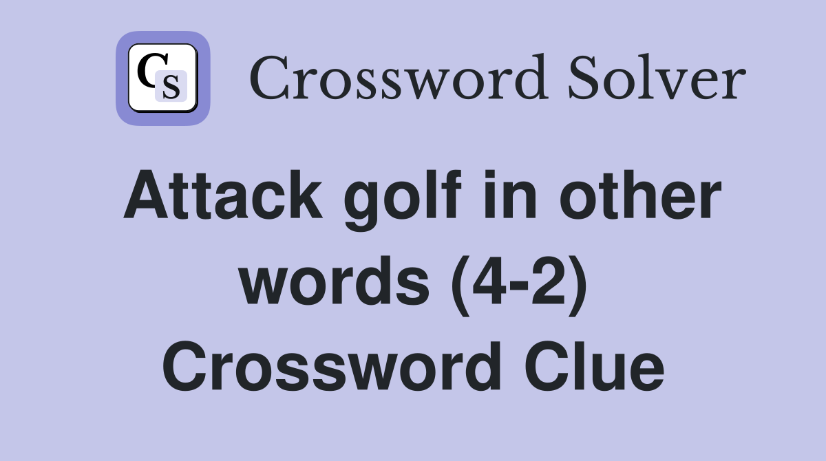 Attack golf in other words (4-2) Crossword Clue