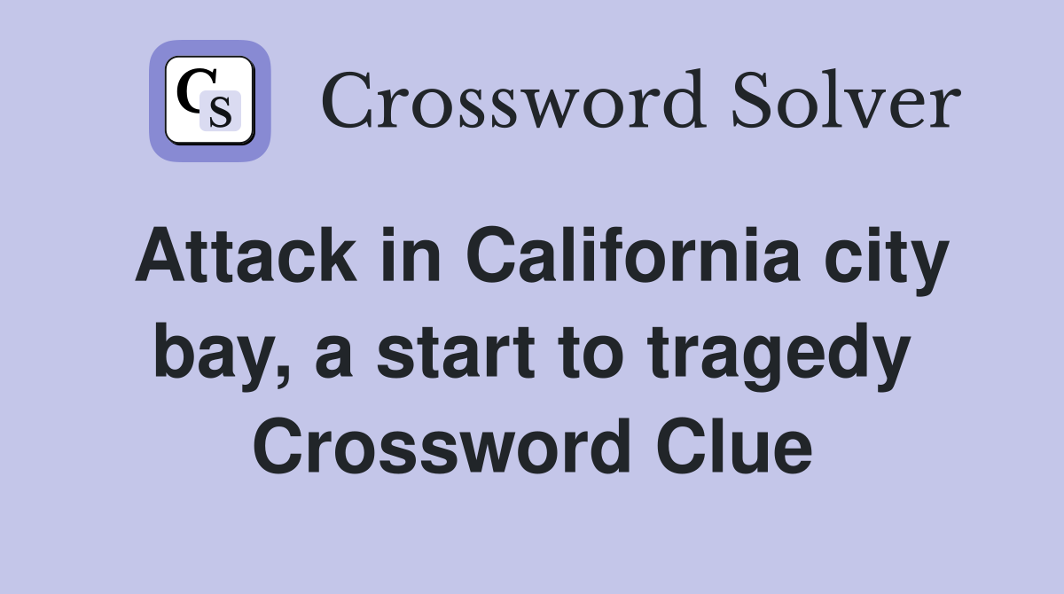 Attack in California city bay, a start to tragedy Crossword Clue