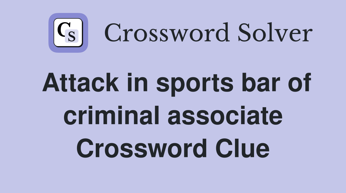 Attack in sports bar of criminal associate Crossword Clue