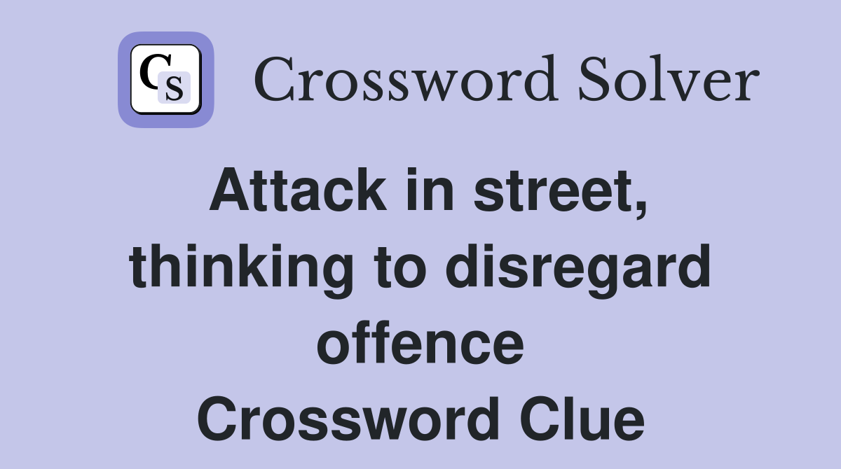 Attack in street, thinking to disregard offence Crossword Clue