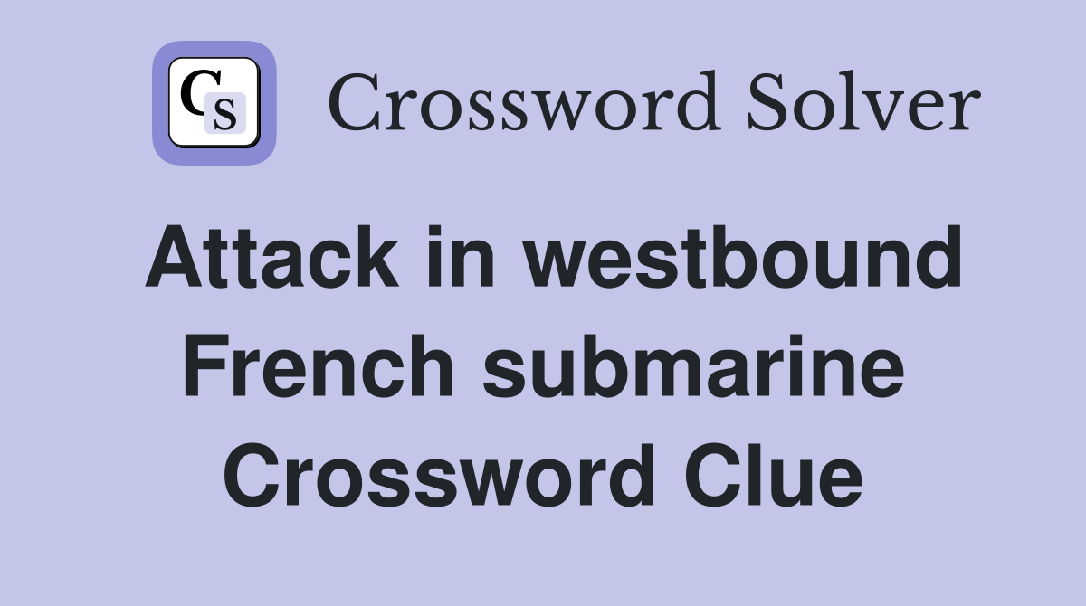 Attack in westbound French submarine Crossword Clue