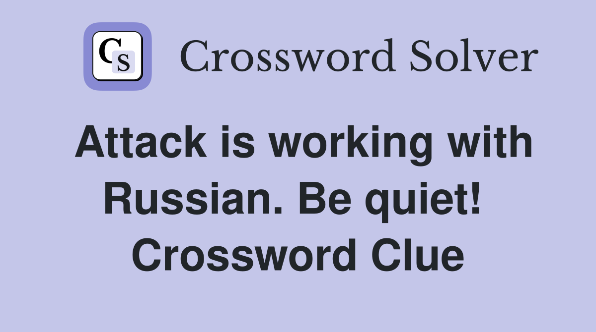 Attack is working with Russian. Be quiet!  Crossword Clue