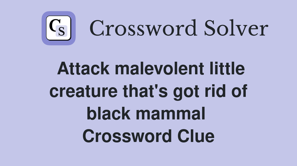 Attack malevolent little creature that's got rid of black mammal  Crossword Clue