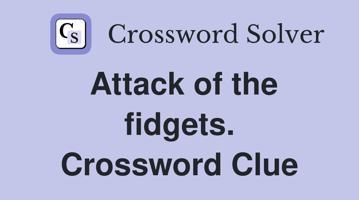 Attack of the fidgets. Crossword Clue