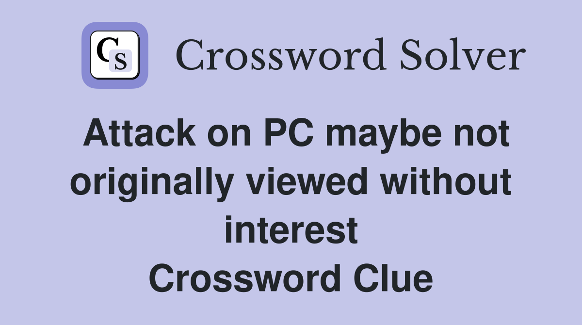 Attack on PC maybe not originally viewed without interest Crossword Clue
