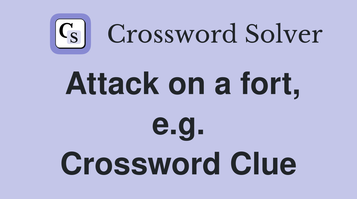 Attack on a fort, e.g. Crossword Clue