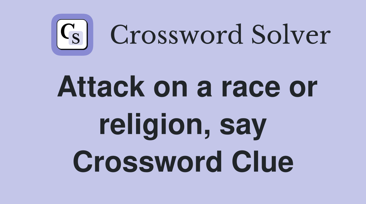 Attack on a race or religion, say Crossword Clue