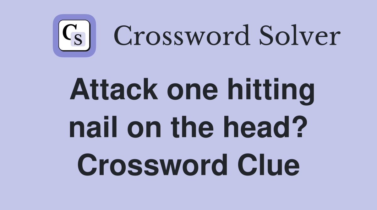 Attack one hitting nail on the head? Crossword Clue