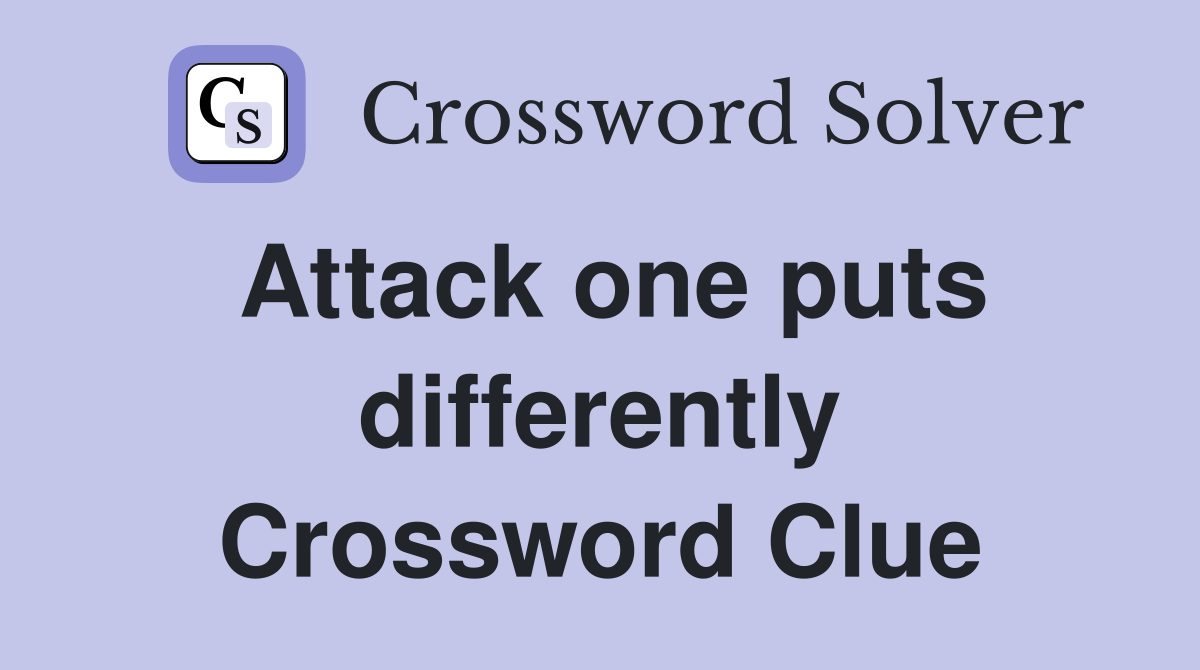 Attack one puts differently Crossword Clue
