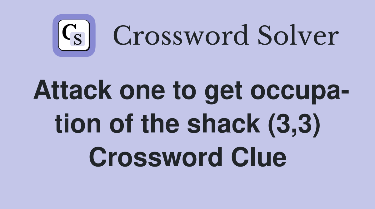 Attack one to get occupa- tion of the shack (3,3) Crossword Clue