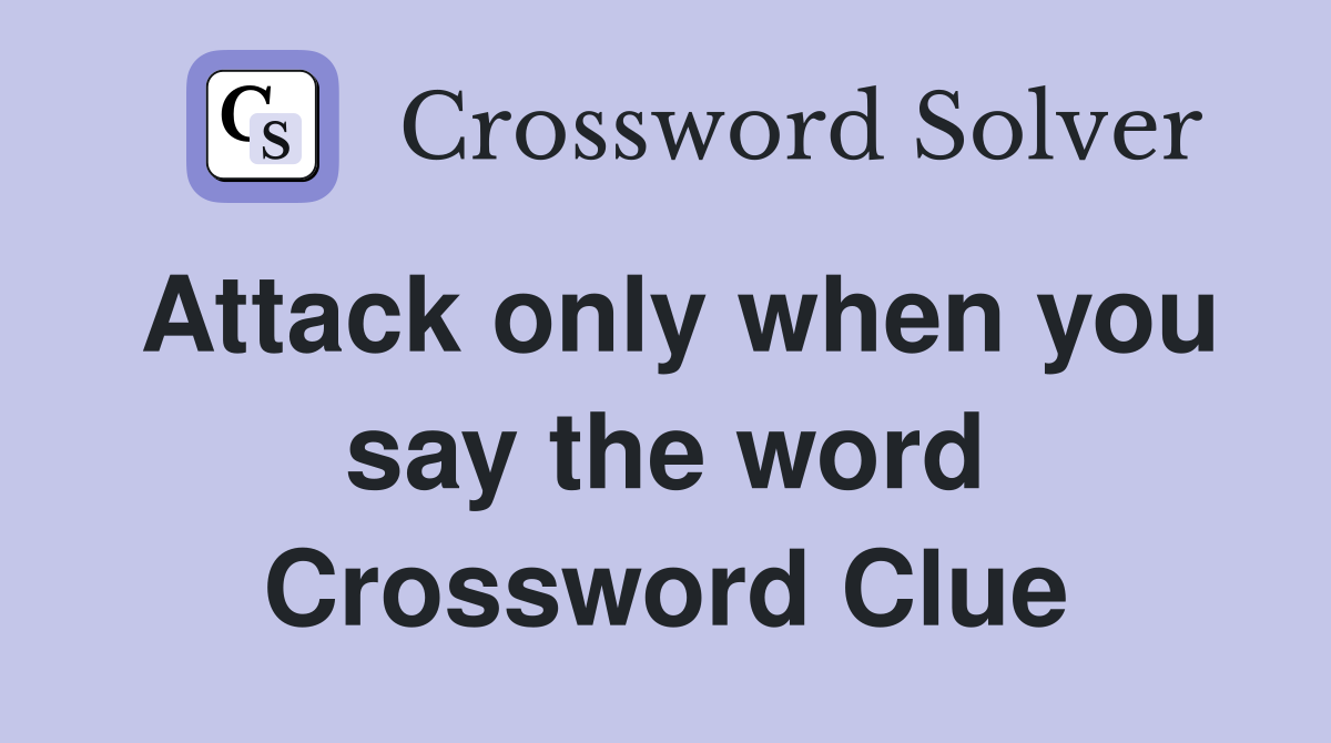 Attack only when you say the word Crossword Clue