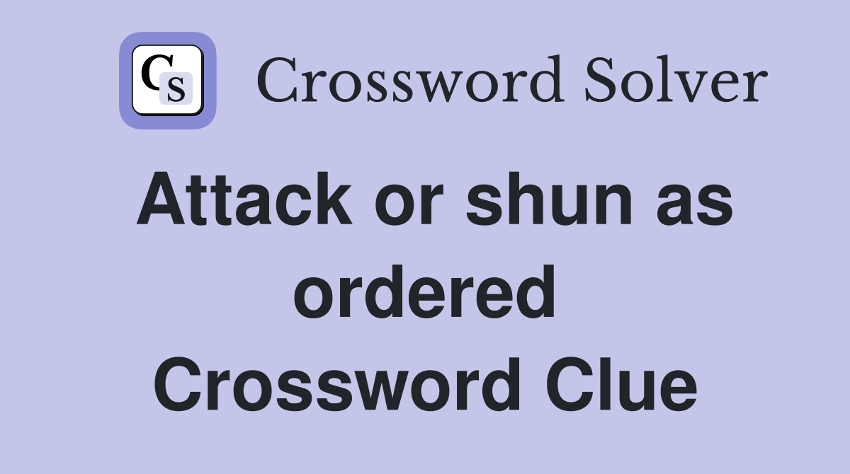 Attack or shun as ordered Crossword Clue