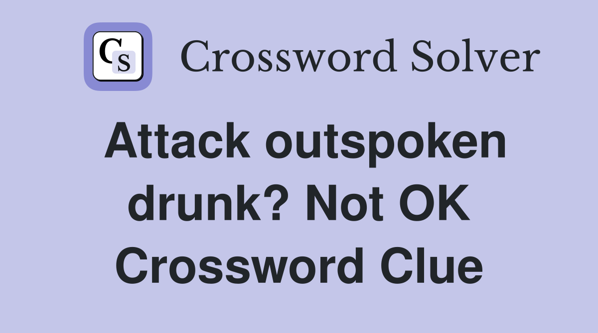 Attack outspoken drunk? Not OK Crossword Clue