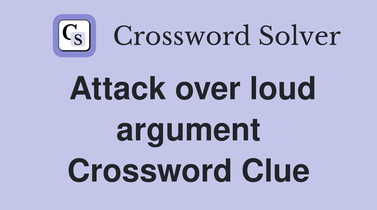 Attack over loud argument Crossword Clue