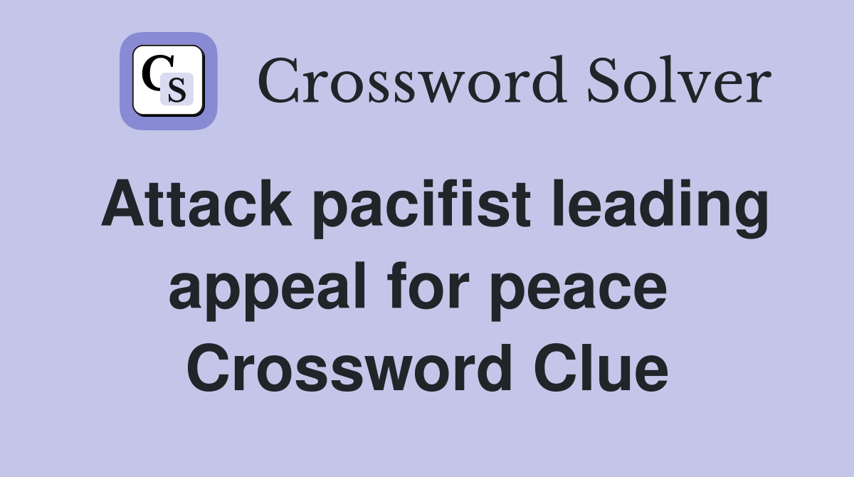 Attack pacifist leading appeal for peace  Crossword Clue