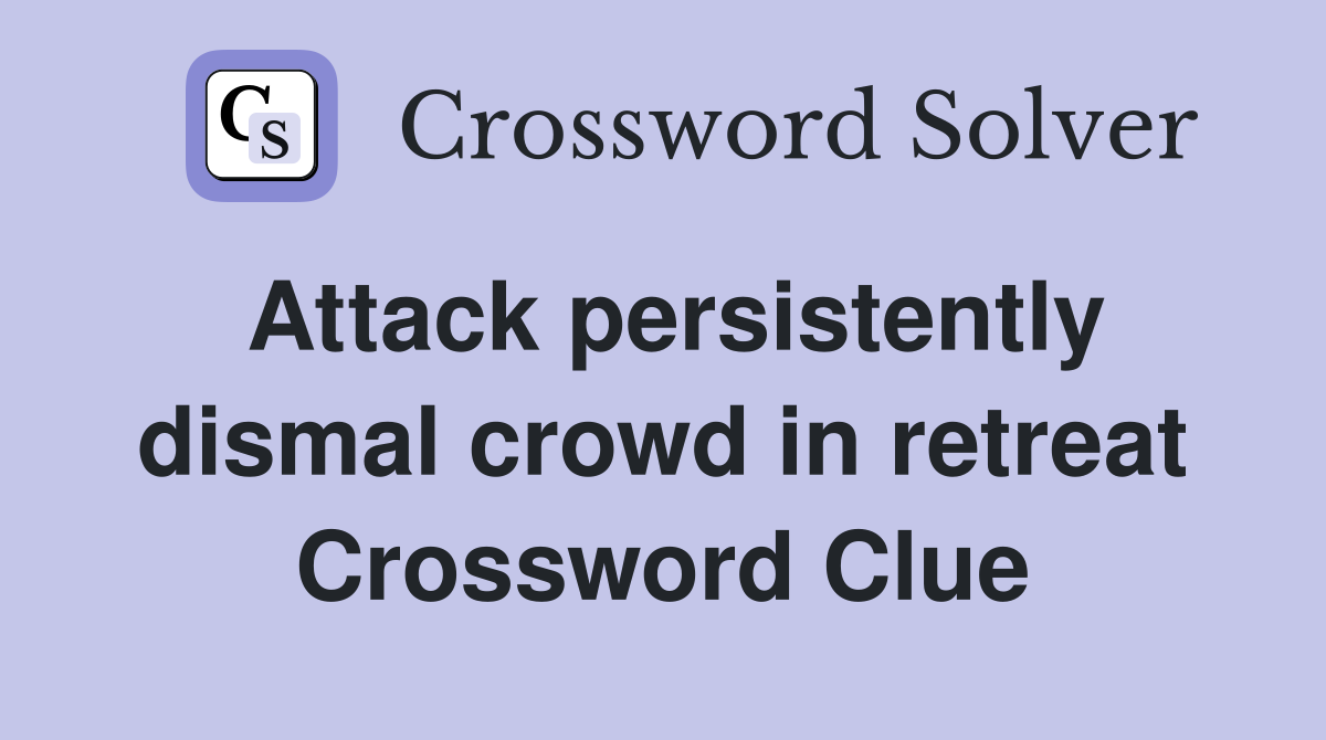 Attack persistently dismal crowd in retreat Crossword Clue