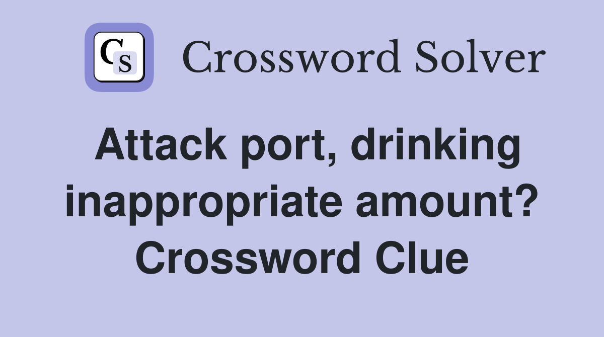 Attack port, drinking inappropriate amount? Crossword Clue