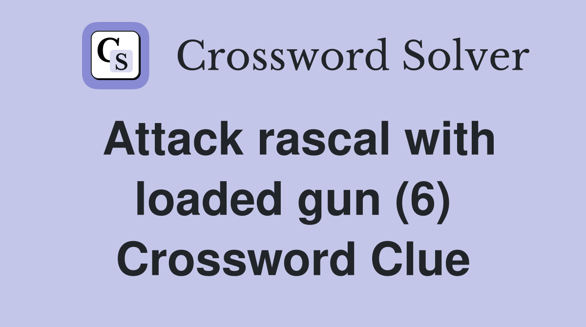 Attack rascal with loaded gun (6) Crossword Clue