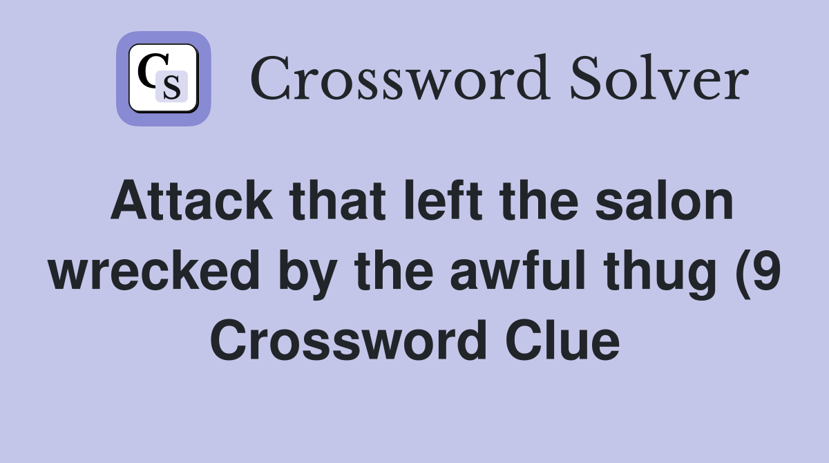 Attack that left the salon wrecked by the awful thug (9) Crossword Attack that left the salon wrecked by the awful thug (9) Crossword