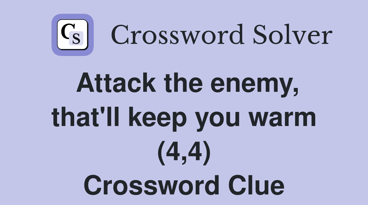 Attack the enemy, that'll keep you warm (4,4) Crossword Clue