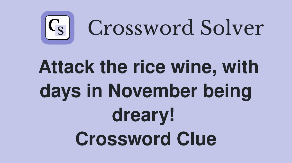 Attack the rice wine, with days in November being dreary!  Crossword Clue