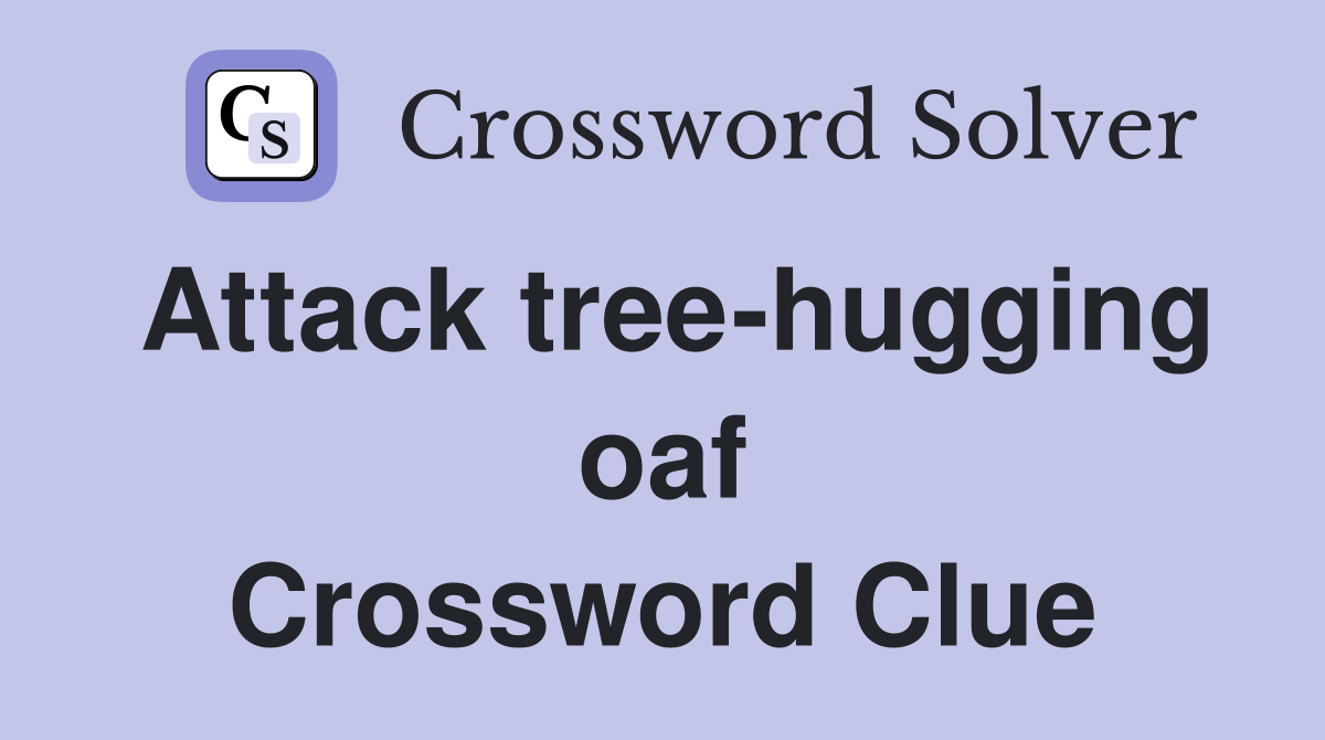 Attack tree-hugging oaf Crossword Clue