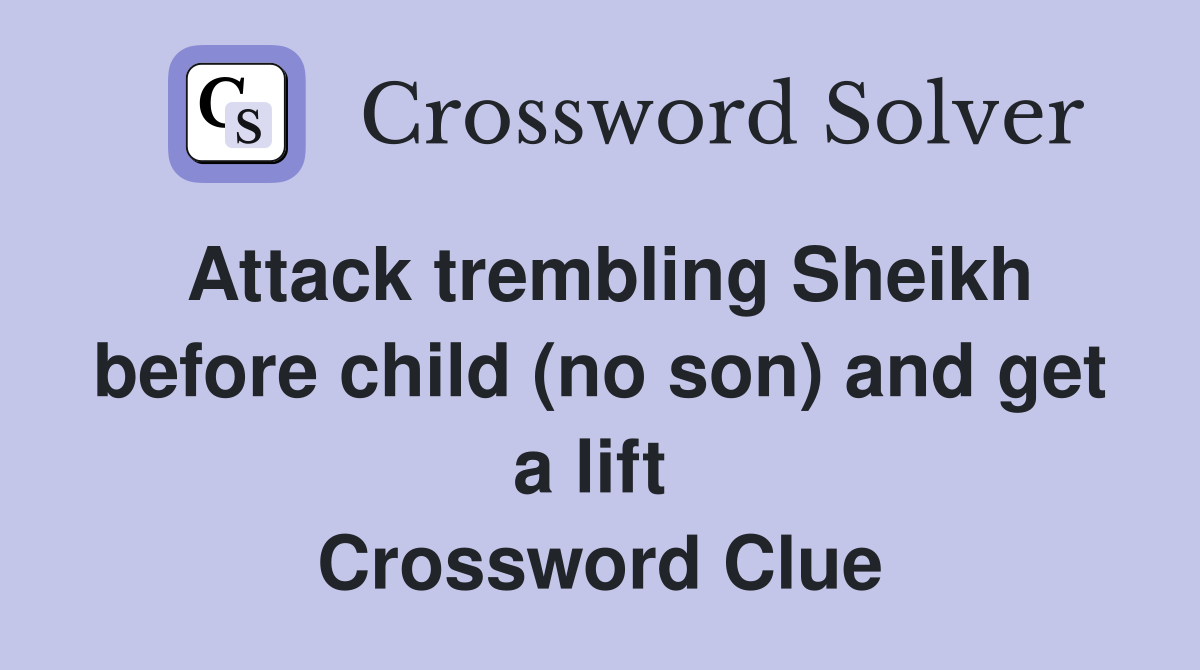 Attack trembling Sheikh before child (no son) and get a lift  Crossword Clue
