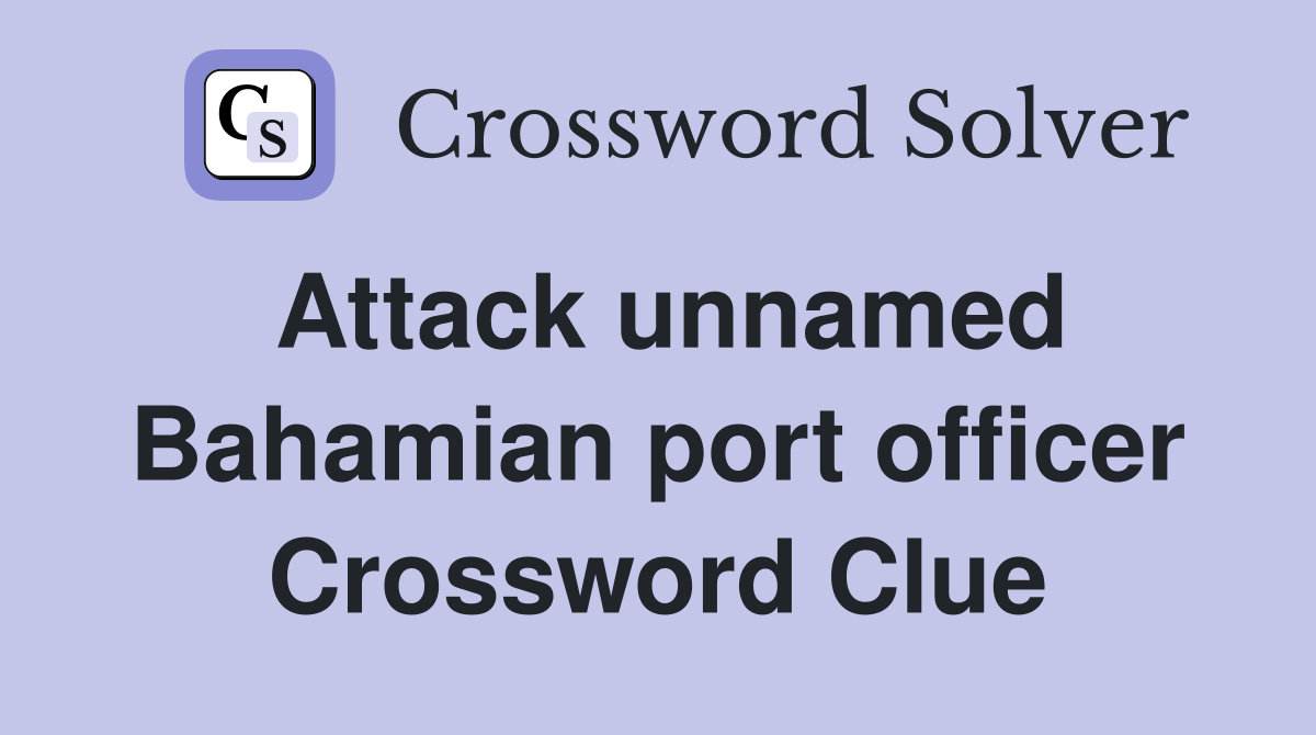 Attack unnamed Bahamian port officer Crossword Clue