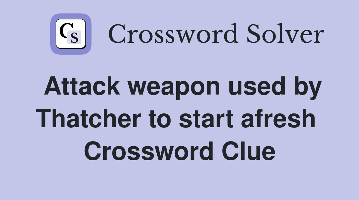 Attack weapon used by Thatcher to start afresh  Crossword Clue