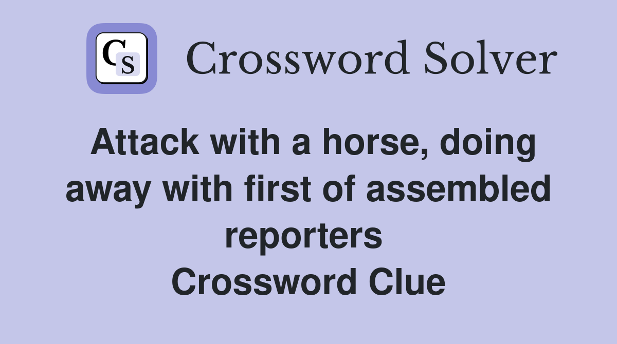 Attack with a horse, doing away with first of assembled reporters  Crossword Clue