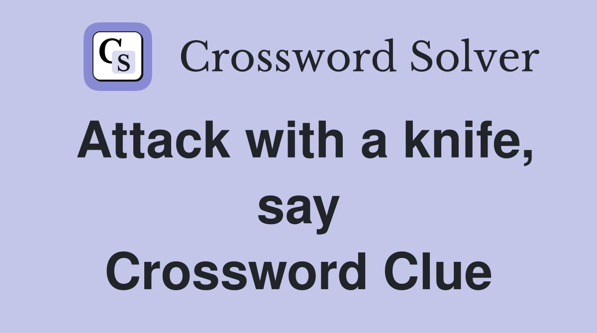 Attack with a knife, say Crossword Clue