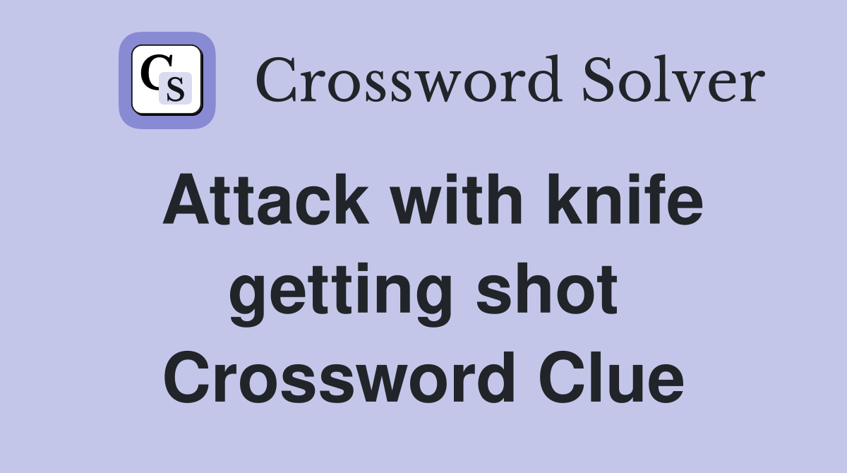 Attack with knife getting shot Crossword Clue