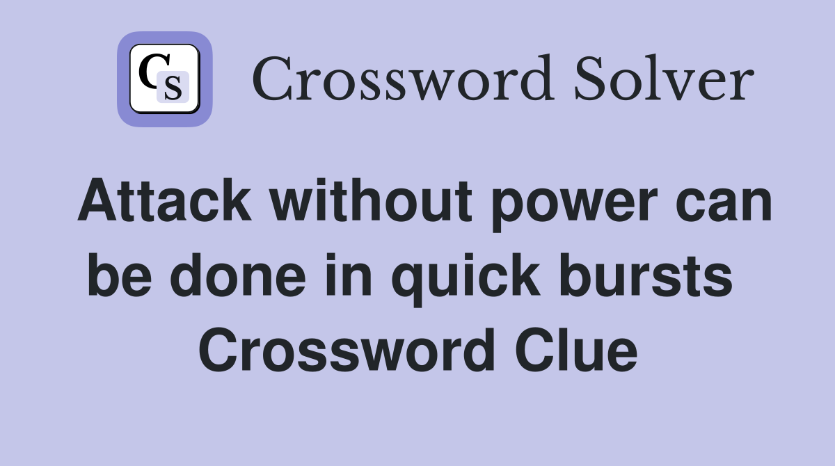 Attack without power can be done in quick bursts  Crossword Clue