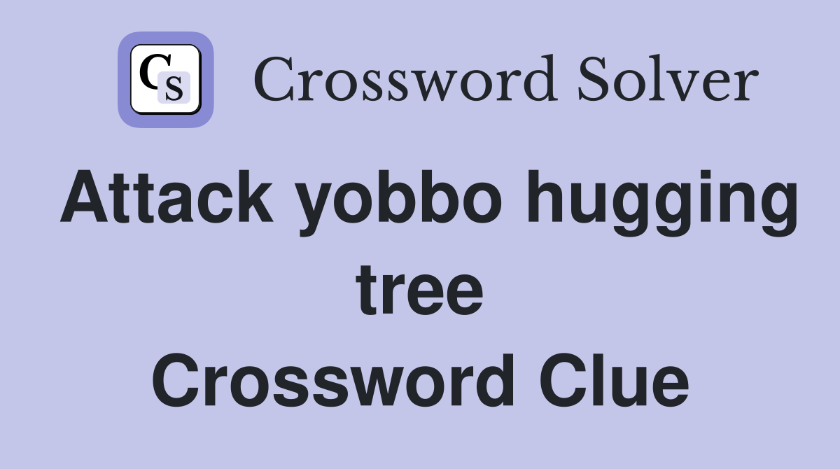Attack yobbo hugging tree Crossword Clue