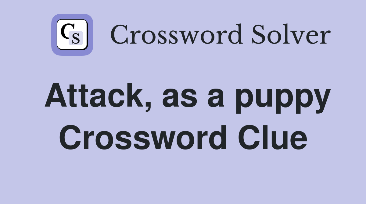 Attack, as a puppy Crossword Clue