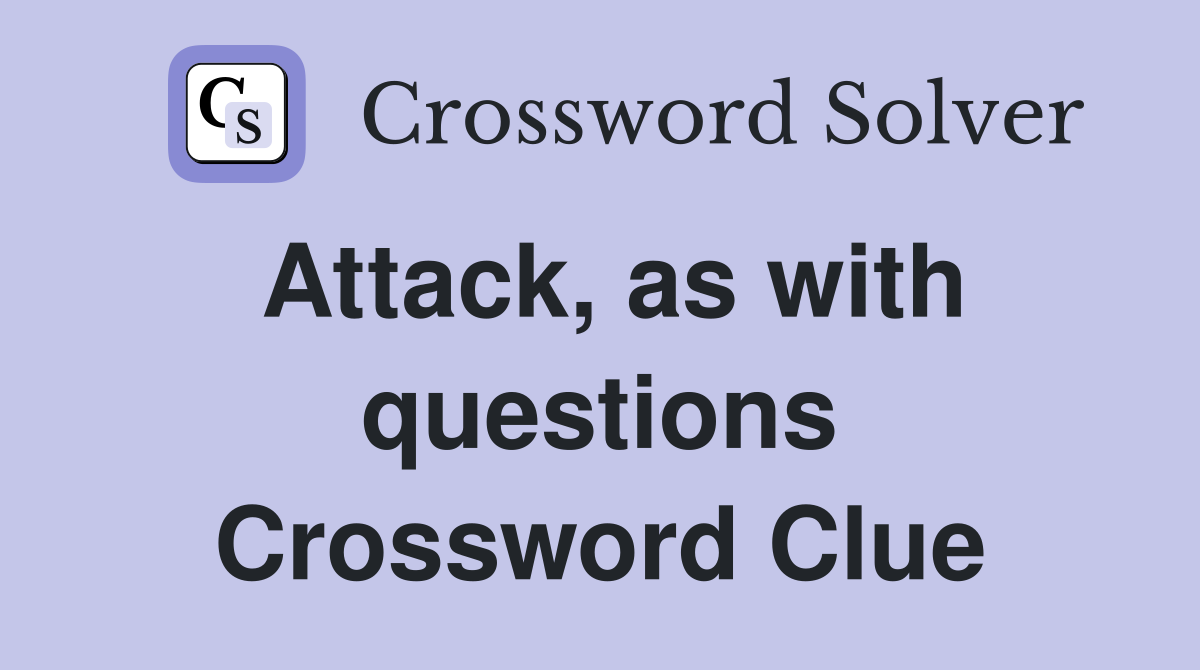 Attack, as with questions Crossword Clue