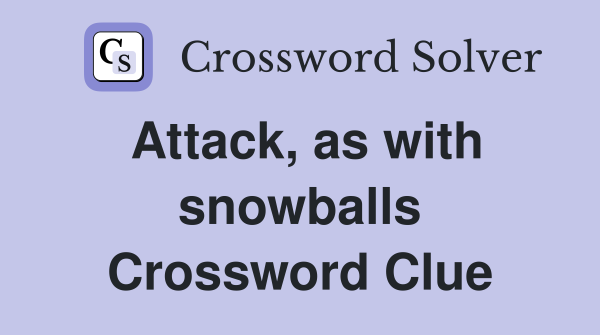 Attack, as with snowballs Crossword Clue