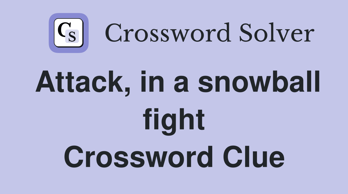 Attack, in a snowball fight Crossword Clue