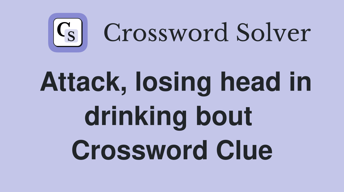 Attack, losing head in drinking bout  Crossword Clue