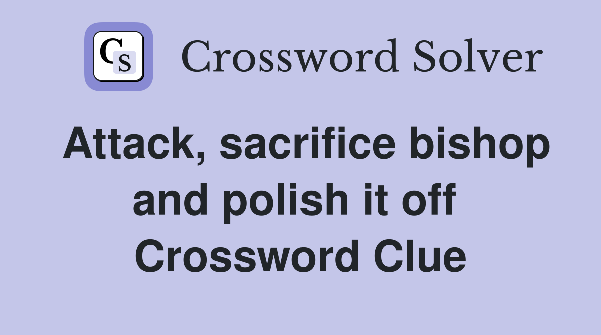Attack, sacrifice bishop and polish it off  Crossword Clue