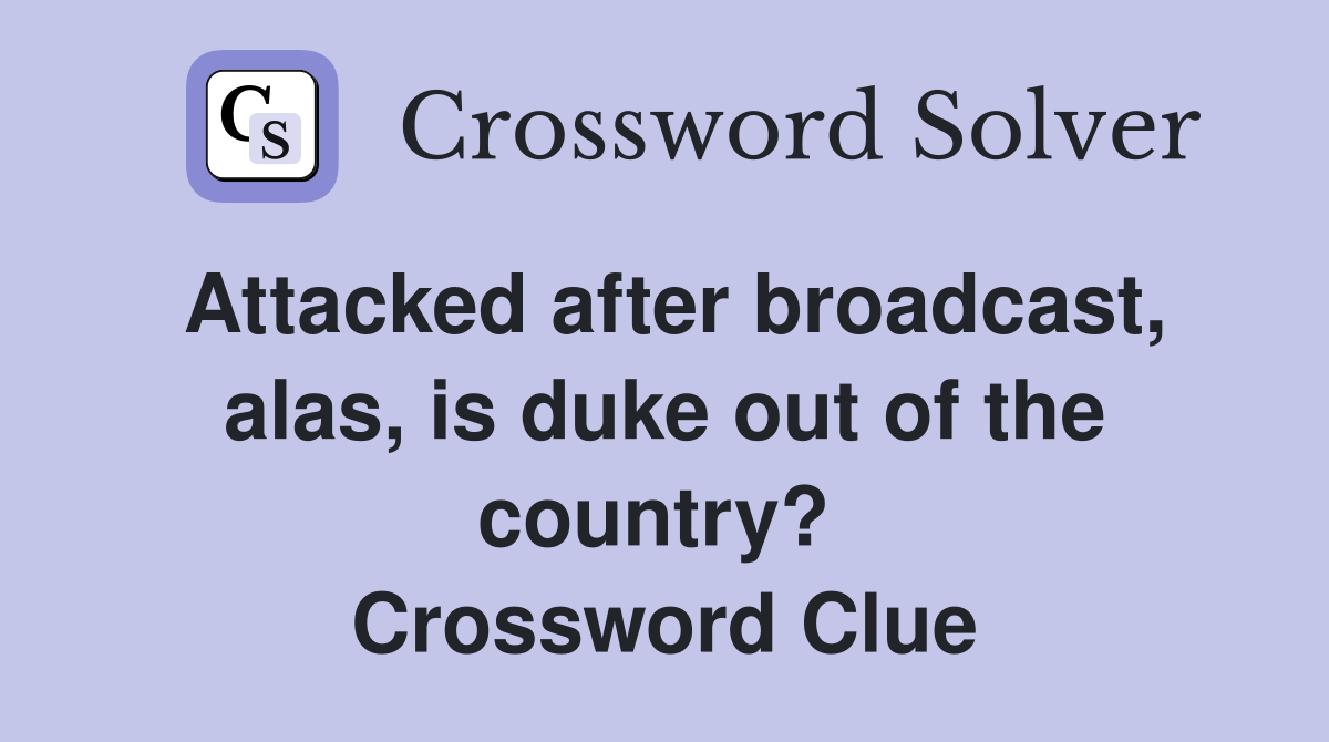 Attacked after broadcast, alas, is duke out of the country?  Crossword Clue