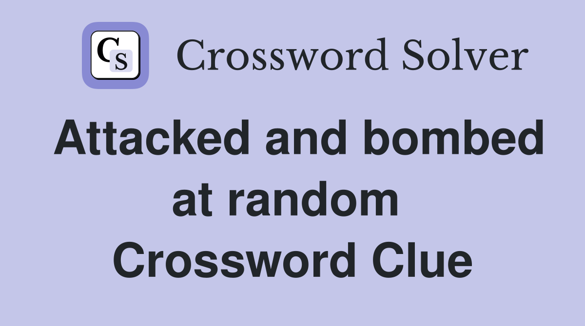 Attacked and bombed at random  Crossword Clue