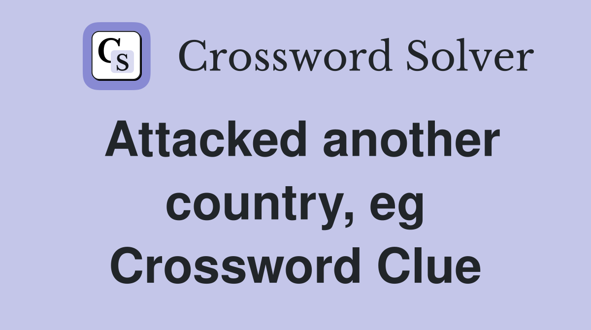 Attacked another country, eg Crossword Clue