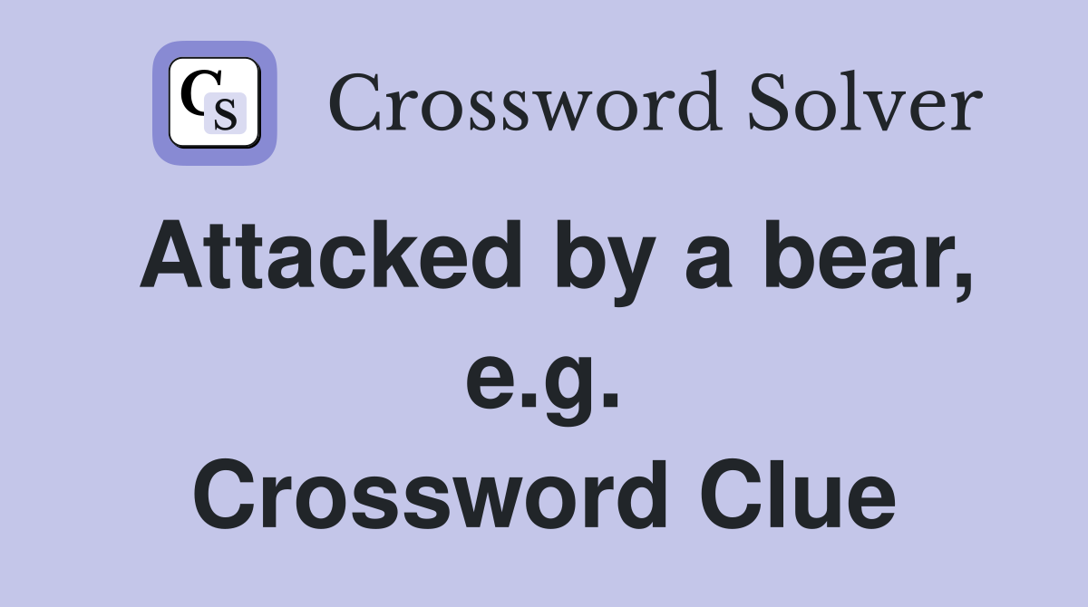 Attacked by a bear, e.g. Crossword Clue