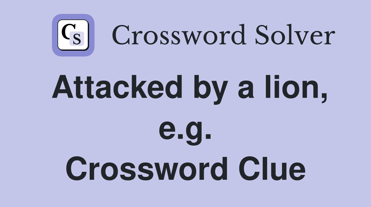Attacked by a lion, e.g. Crossword Clue