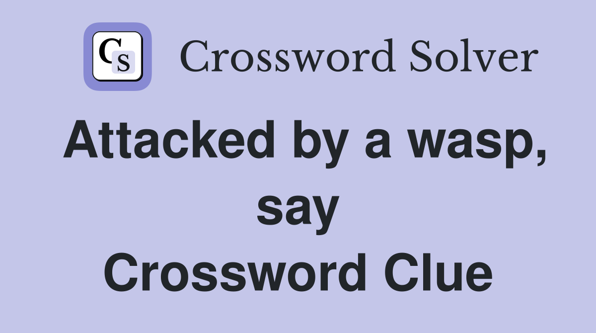 Attacked by a wasp, say Crossword Clue