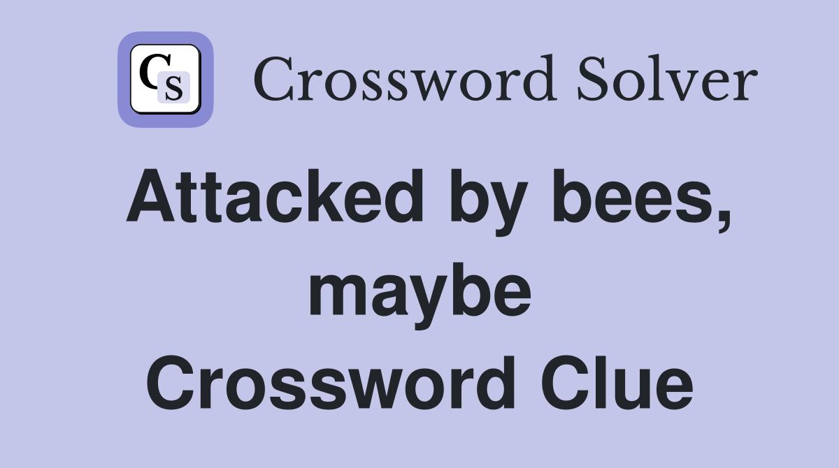 Attacked by bees, maybe Crossword Clue