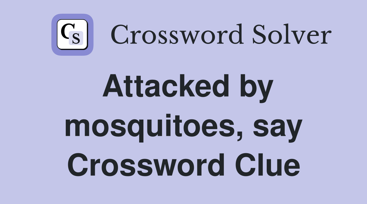 Attacked by mosquitoes, say Crossword Clue