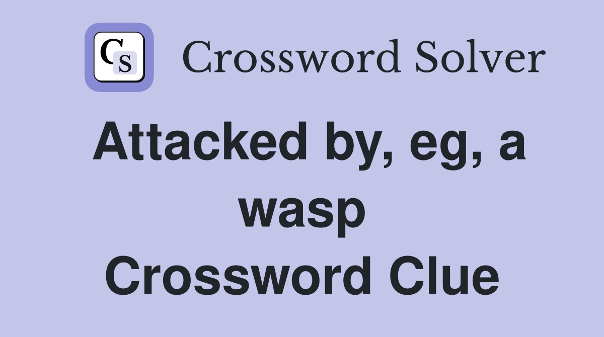 Attacked by, eg, a wasp Crossword Clue